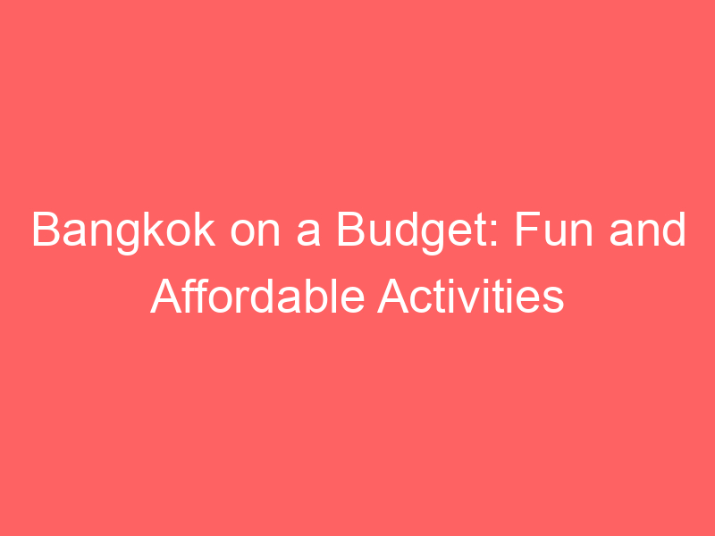 Bangkok on a Budget: Fun and Affordable Activities