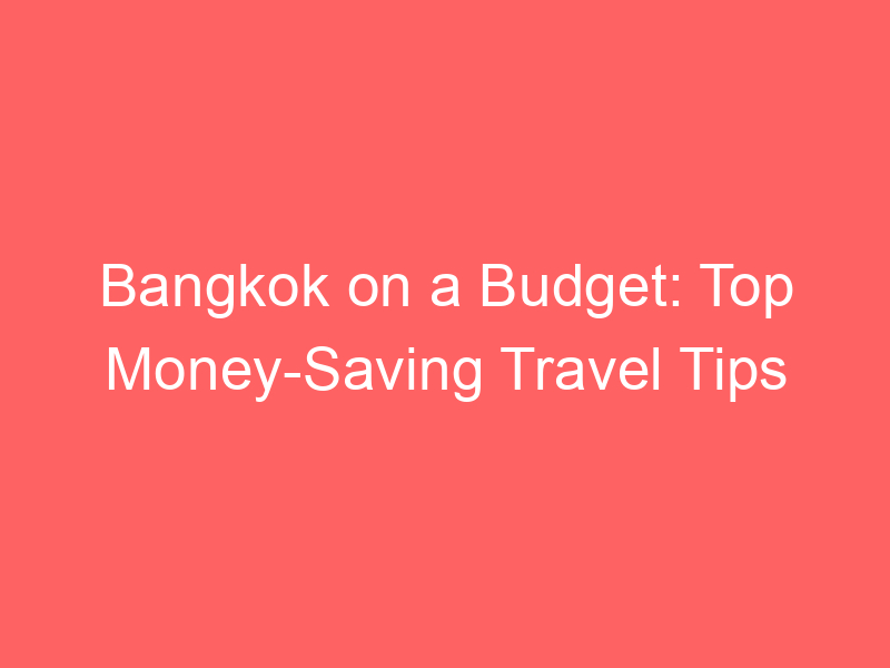 Bangkok on a Budget: Top Money-Saving Travel Tips