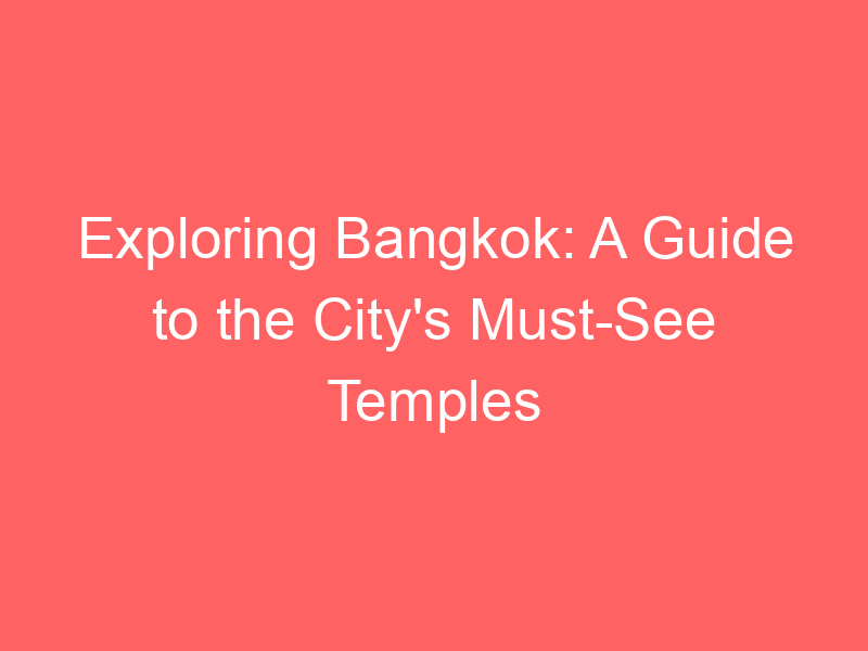 Exploring Bangkok: A Guide to the City's Must-See Temples