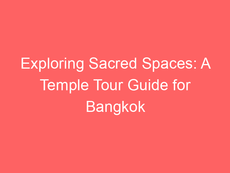 Exploring Sacred Spaces: A Temple Tour Guide for Bangkok